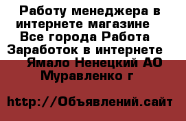 Работу менеджера в интернете магазине. - Все города Работа » Заработок в интернете   . Ямало-Ненецкий АО,Муравленко г.